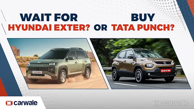 Wait for the Hyundai Exter or buy the Tata Punch? Wait for the Hyundai Exter or buy the Tata Punch?